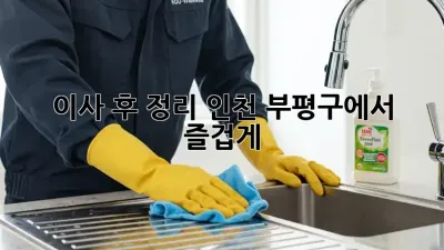이사 후 정리, 인천 부평구에서 즐겁게!